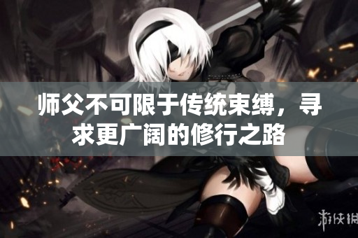师父不可限于传统束缚，寻求更广阔的修行之路