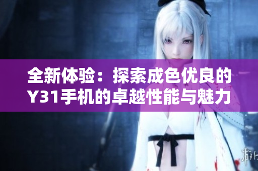 全新体验：探索成色优良的Y31手机的卓越性能与魅力