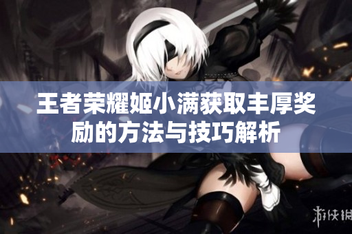 王者荣耀姬小满获取丰厚奖励的方法与技巧解析