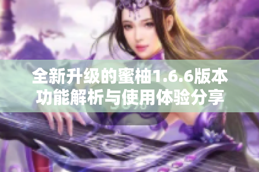 全新升级的蜜柚1.6.6版本功能解析与使用体验分享