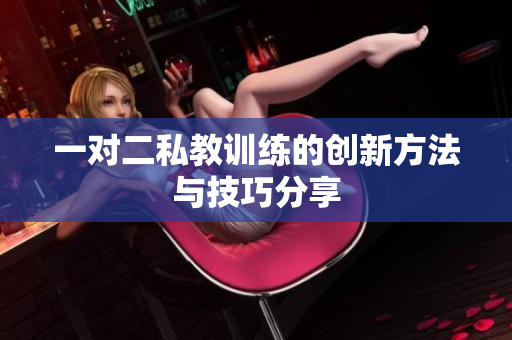 一对二私教训练的创新方法与技巧分享