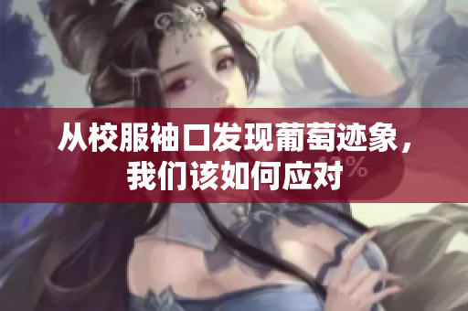 从校服袖口发现葡萄迹象，我们该如何应对