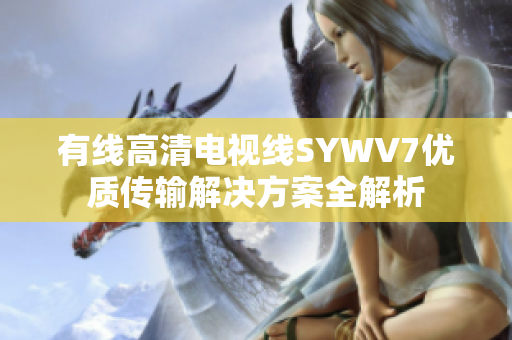 有线高清电视线SYWV7优质传输解决方案全解析