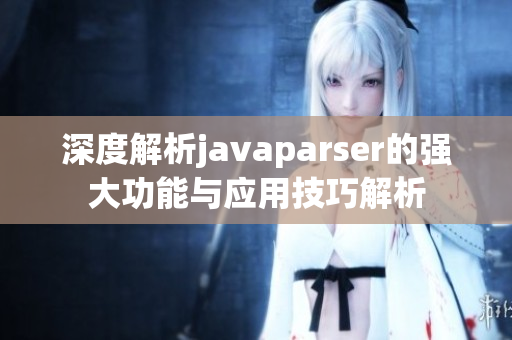 深度解析javaparser的强大功能与应用技巧解析