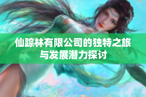 仙踪林有限公司的独特之旅与发展潜力探讨