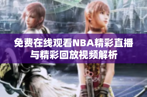 免费在线观看NBA精彩直播与精彩回放视频解析