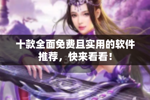 十款全面免费且实用的软件推荐，快来看看！