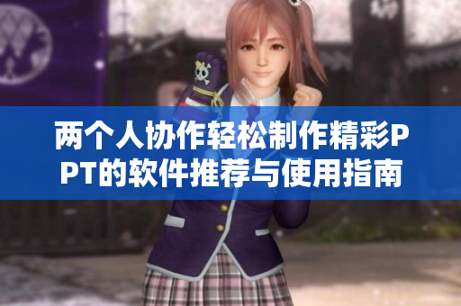 两个人协作轻松制作精彩PPT的软件推荐与使用指南