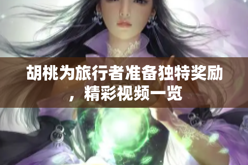 胡桃为旅行者准备独特奖励，精彩视频一览