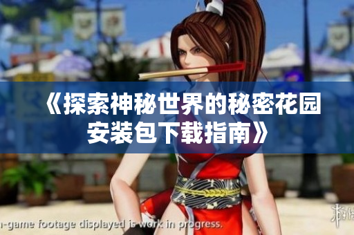 《探索神秘世界的秘密花园安装包下载指南》