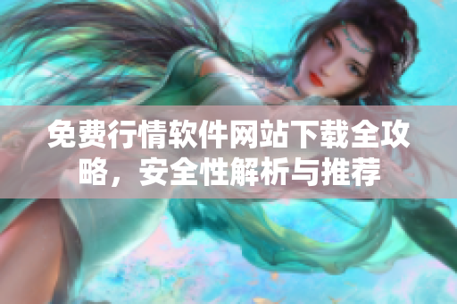 免费行情软件网站下载全攻略，安全性解析与推荐