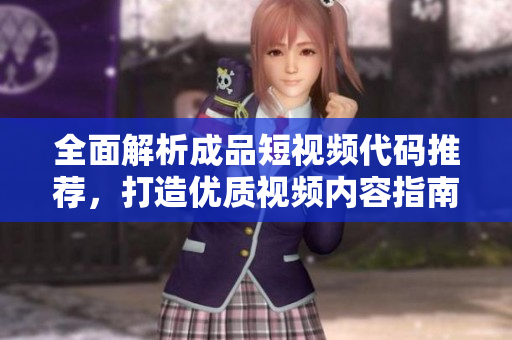 全面解析成品短视频代码推荐，打造优质视频内容指南
