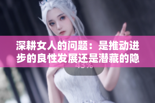 深耕女人的问题：是推动进步的良性发展还是潜藏的隐患