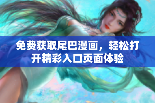 免费获取尾巴漫画，轻松打开精彩入口页面体验