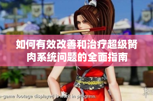 如何有效改善和治疗超级胬肉系统问题的全面指南