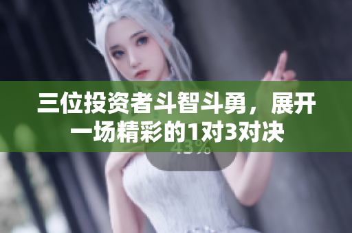 三位投资者斗智斗勇，展开一场精彩的1对3对决