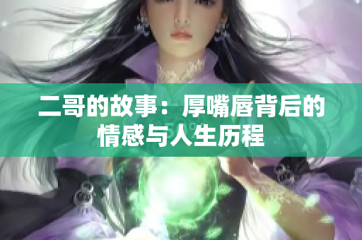 二哥的故事：厚嘴唇背后的情感与人生历程