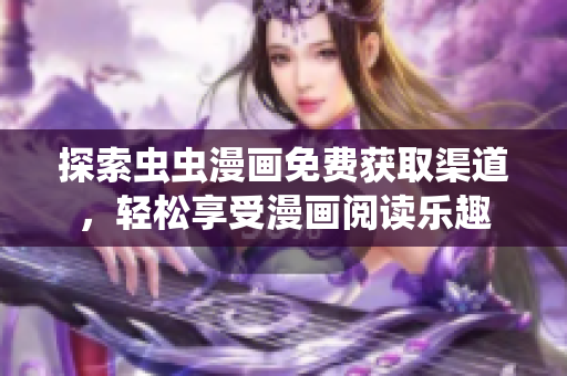 探索虫虫漫画免费获取渠道，轻松享受漫画阅读乐趣