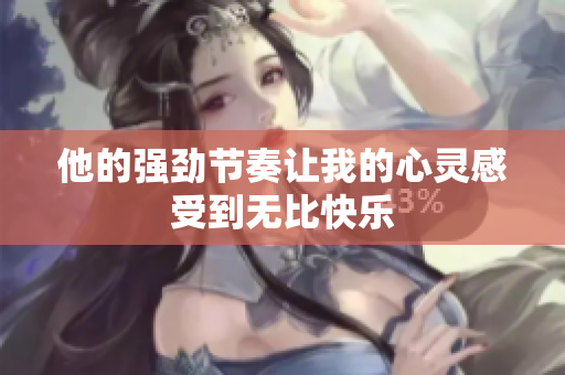 他的强劲节奏让我的心灵感受到无比快乐