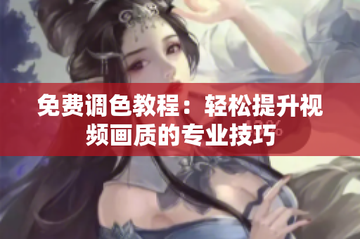 免费调色教程：轻松提升视频画质的专业技巧