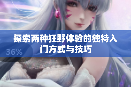 探索两种狂野体验的独特入门方式与技巧