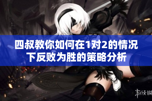 四叔教你如何在1对2的情况下反败为胜的策略分析