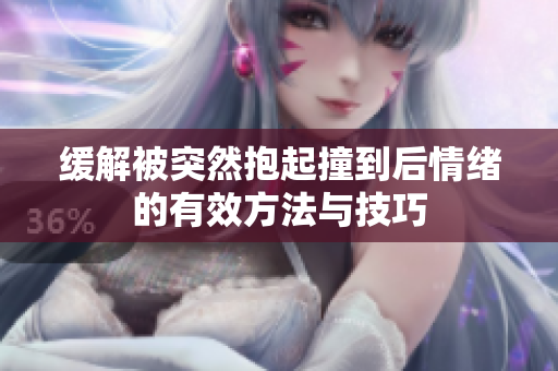 缓解被突然抱起撞到后情绪的有效方法与技巧