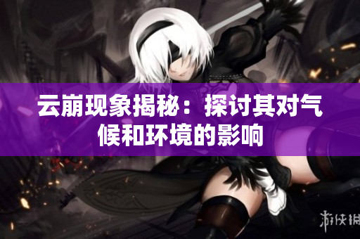 云崩现象揭秘：探讨其对气候和环境的影响