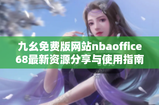 九幺免费版网站nbaoffice68最新资源分享与使用指南