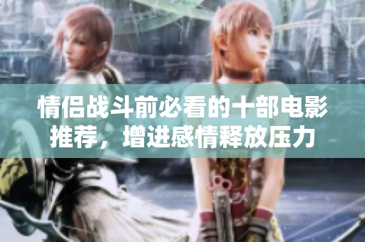 情侣战斗前必看的十部电影推荐，增进感情释放压力