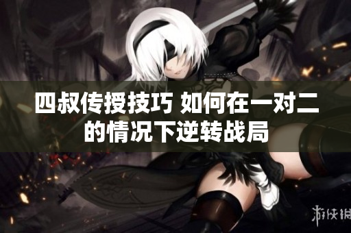 四叔传授技巧 如何在一对二的情况下逆转战局