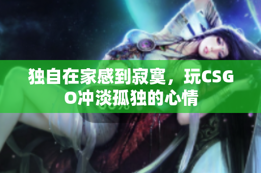 独自在家感到寂寞，玩CSGO冲淡孤独的心情