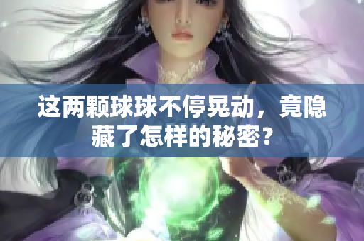 这两颗球球不停晃动，竟隐藏了怎样的秘密？