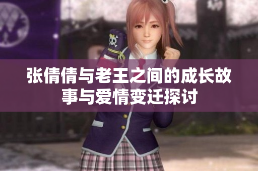 张倩倩与老王之间的成长故事与爱情变迁探讨