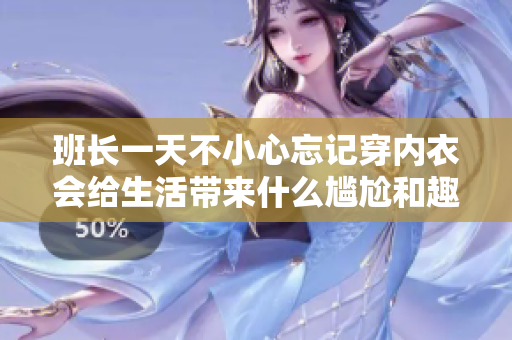 班长一天不小心忘记穿内衣会给生活带来什么尴尬和趣事
