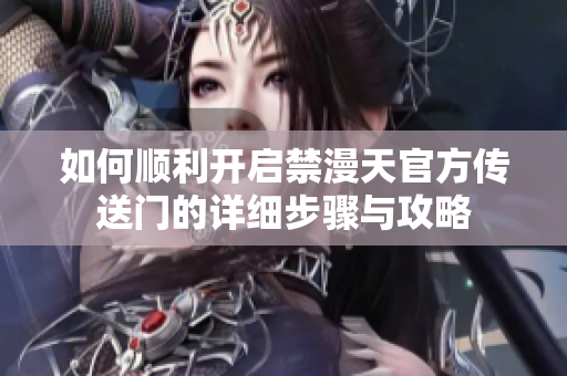 如何顺利开启禁漫天官方传送门的详细步骤与攻略