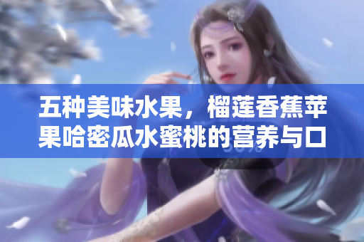 五种美味水果，榴莲香蕉苹果哈密瓜水蜜桃的营养与口感大揭秘