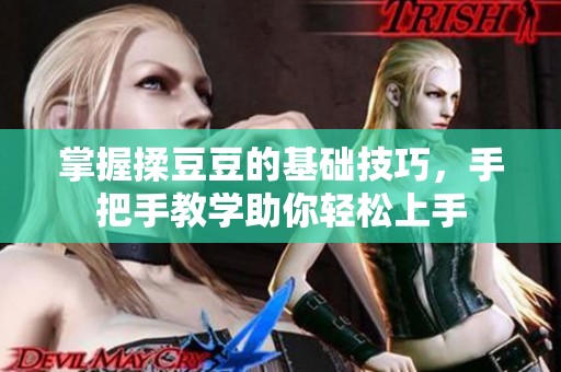 掌握揉豆豆的基础技巧，手把手教学助你轻松上手