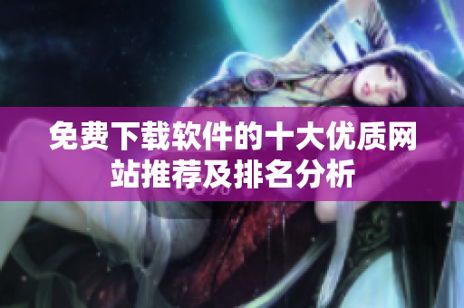 免费下载软件的十大优质网站推荐及排名分析