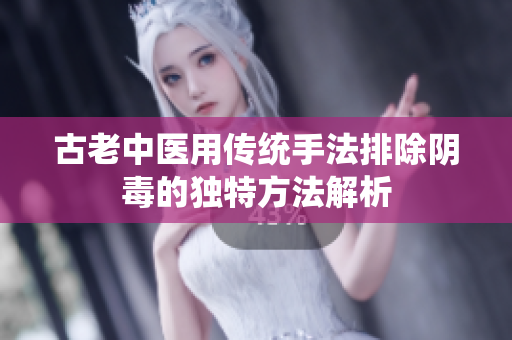 古老中医用传统手法排除阴毒的独特方法解析
