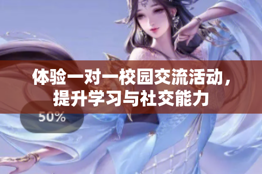 体验一对一校园交流活动，提升学习与社交能力