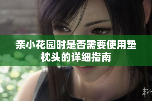 亲小花园时是否需要使用垫枕头的详细指南