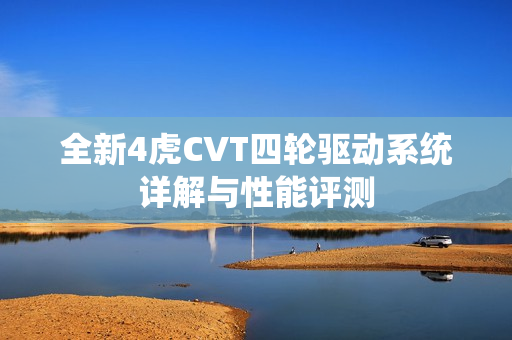全新4虎CVT四轮驱动系统详解与性能评测