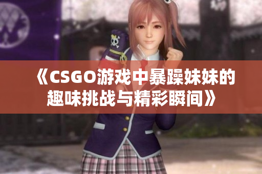 《CSGO游戏中暴躁妹妹的趣味挑战与精彩瞬间》