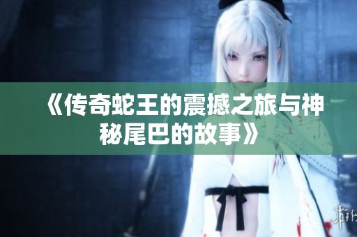 《传奇蛇王的震撼之旅与神秘尾巴的故事》