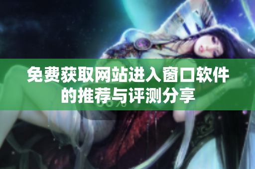 免费获取网站进入窗口软件的推荐与评测分享