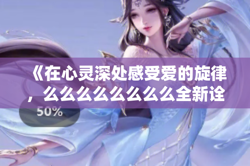 《在心灵深处感受爱的旋律，么么么么么么么么全新诠释》