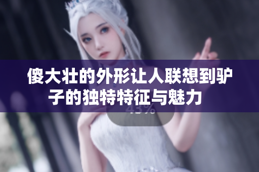 傻大壮的外形让人联想到驴子的独特特征与魅力  