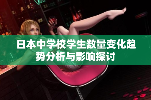 日本中学校学生数量变化趋势分析与影响探讨