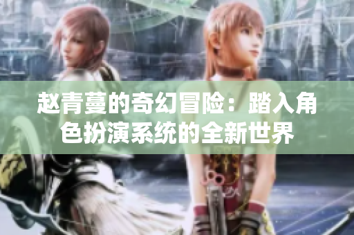 赵青蔓的奇幻冒险：踏入角色扮演系统的全新世界